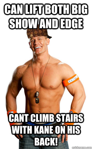 can lift both big show and edge cant climb stairs with kane on his back!  