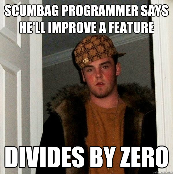 SCUMBAG PROGRAMMER SAYS HE'LL IMPROVE A FEATURE DIVIDES BY ZERO - SCUMBAG PROGRAMMER SAYS HE'LL IMPROVE A FEATURE DIVIDES BY ZERO  Scumbag Steve