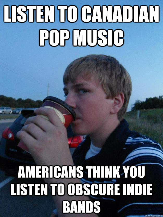 Listen to Canadian pop music Americans think you listen to obscure indie bands  Canadian Hipster Barista