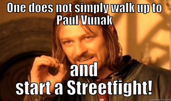 ONE DOES NOT SIMPLY WALK UP TO PAUL VUNAK AND START A STREETFIGHT! Boromir