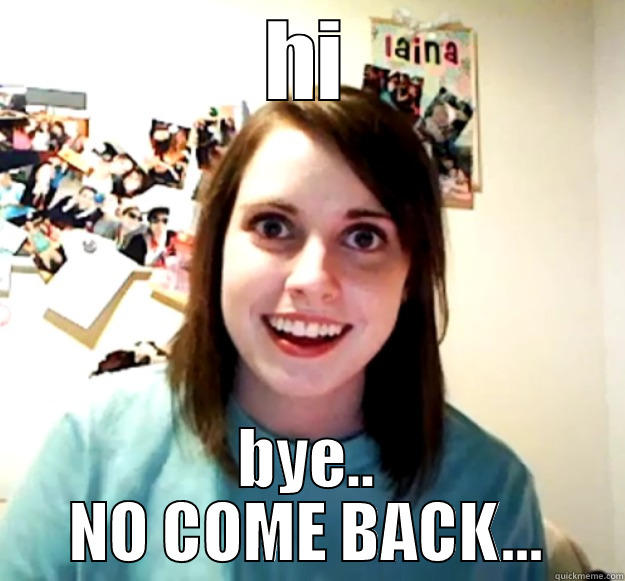 HI BYE.. NO COME BACK... Overly Attached Girlfriend