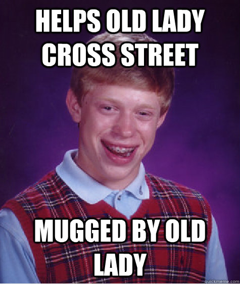 helps old lady cross street mugged by old lady - helps old lady cross street mugged by old lady  Bad Luck Brian