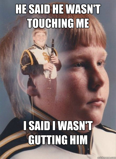 He said he wasn't touching me I said i wasn't gutting him - He said he wasn't touching me I said i wasn't gutting him  PTSD Clarinet kid