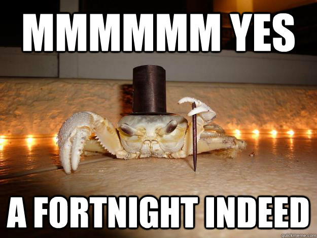 Mmmmmm yes a fortnight indeed  Fancy Crab