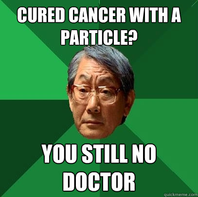 Cured cancer with a Particle? You still no doctor  High Expectations Asian Father