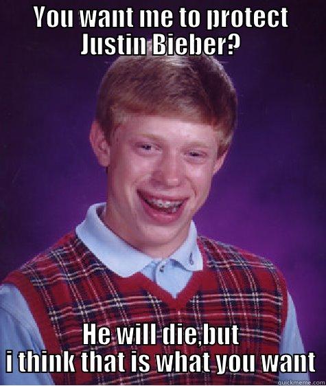 YOU WANT ME TO PROTECT JUSTIN BIEBER? HE WILL DIE,BUT I THINK THAT IS WHAT YOU WANT Bad Luck Brian