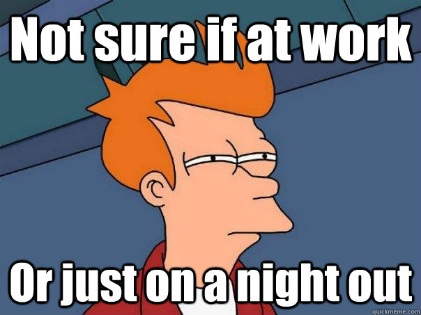 Not sure if at work  Or just on a night out - Not sure if at work  Or just on a night out  Futurama Fry