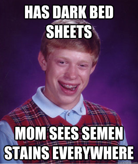 has dark bed sheets mom sees semen stains everywhere  Bad Luck Brian