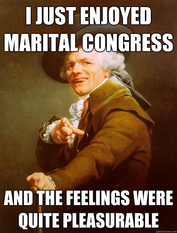 I just enjoyed marital congress and the feelings were quite pleasurable  Joseph Ducreux