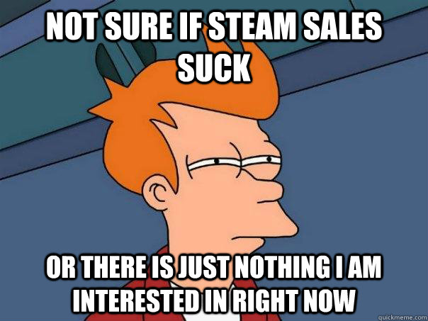 Not sure if steam sales suck or there is just nothing i am interested in right now  Futurama Fry