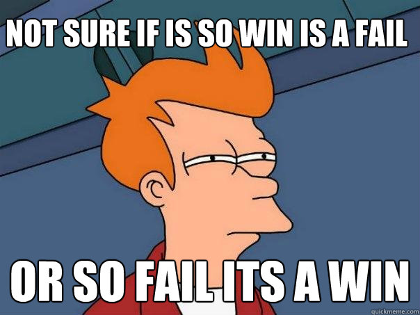 Not sure if is so win is a fail or so fail its a win  - Not sure if is so win is a fail or so fail its a win   Futurama Fry