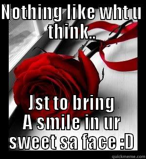 NOTHING LIKE WHT U THINK.. JST TO BRING A SMILE IN UR SWEET SA FACE :D Misc