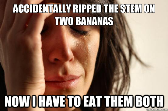 Accidentally ripped the stem on two bananas Now I have to eat them both  First World Problems