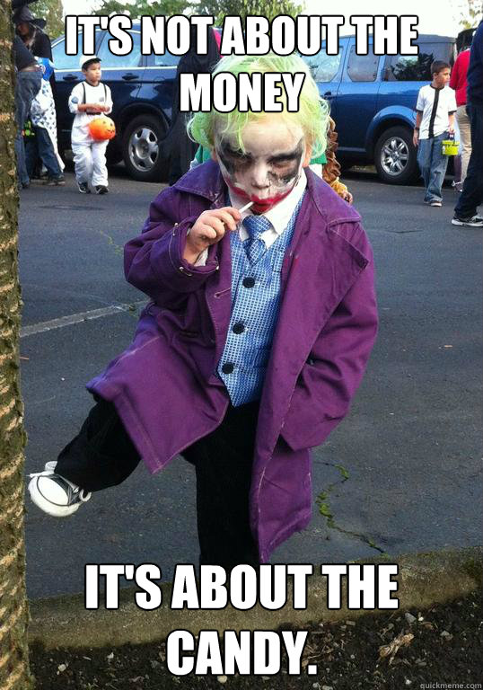 it's not about the money it's about the candy. - it's not about the money it's about the candy.  Joker kid