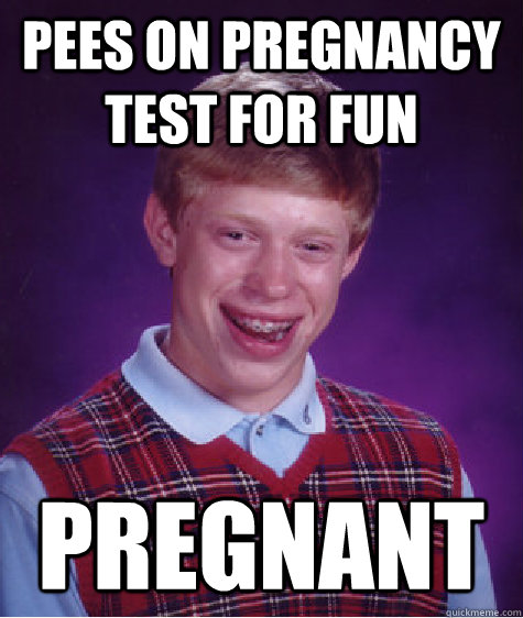 Pees on Pregnancy test for fun pregnant  Bad Luck Brian