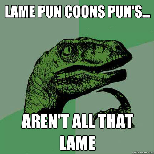 Lame pun coons pun's... Aren't all that lame  Philosoraptor