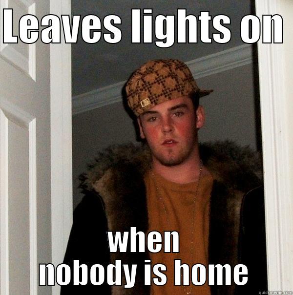 LEAVES LIGHTS ON  WHEN NOBODY IS HOME Scumbag Steve