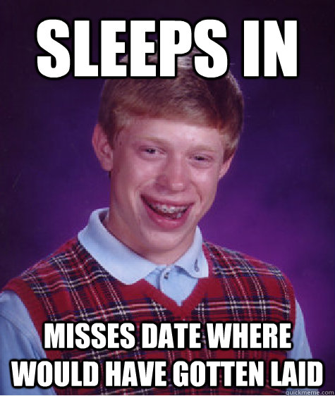 Sleeps in Misses date where would have gotten laid  Bad Luck Brian