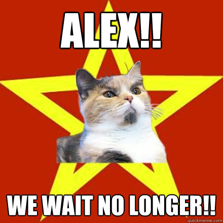 ALEX!! We wait no longer!!  Lenin Cat