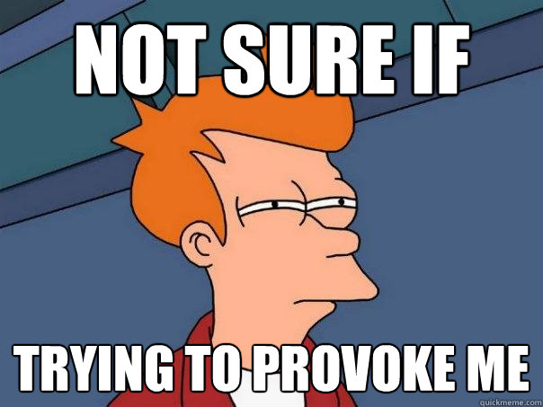 not sure if trying to provoke me - not sure if trying to provoke me  Futurama Fry