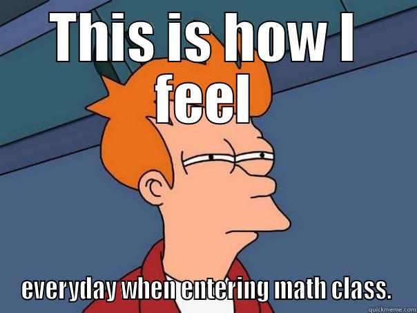 THIS IS HOW I FEEL EVERYDAY WHEN ENTERING MATH CLASS. Futurama Fry