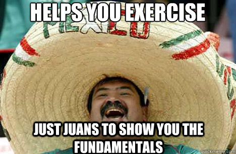 HELPS YOU exercise  JUST JUANS TO SHOW YOU THE FUNDAMENTALS   Merry mexican