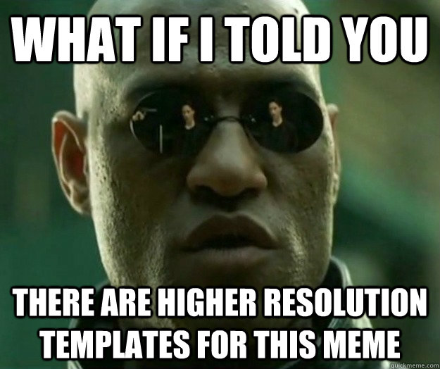 What if i told you There are higher resolution templates for this meme - What if i told you There are higher resolution templates for this meme  Hi- Res Matrix Morpheus