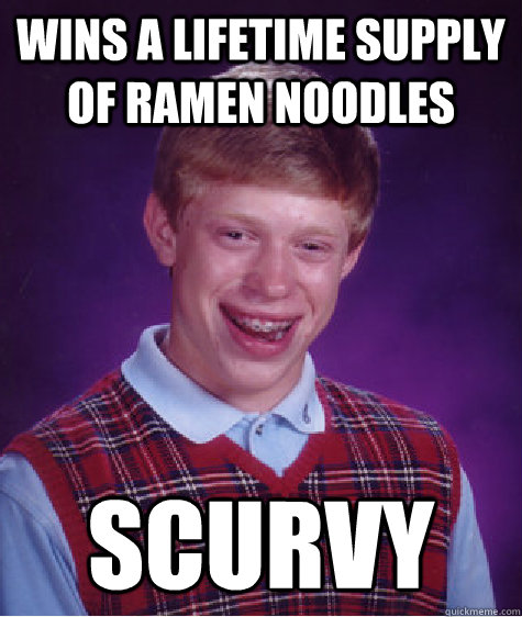 Wins a lifetime supply of Ramen noodles Scurvy  Bad Luck Brian