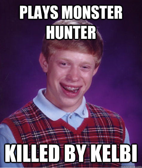 plays monster hunter killed by kelbi   Bad Luck Brian