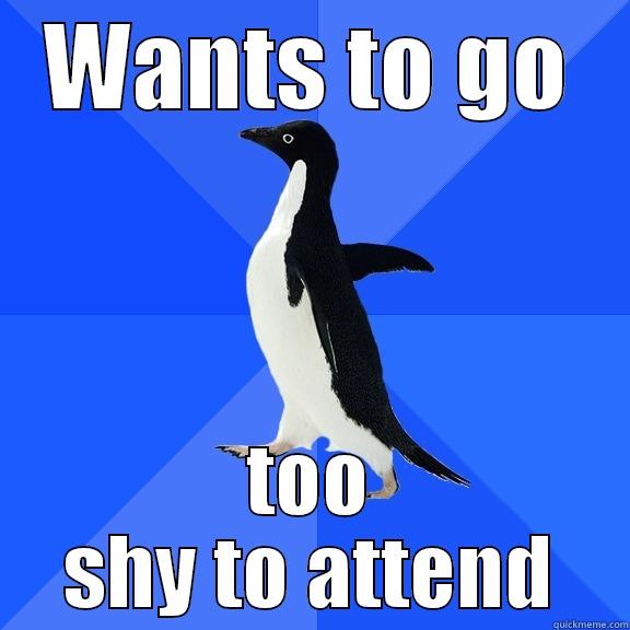 WANTS TO GO TOO SHY TO ATTEND Socially Awkward Penguin