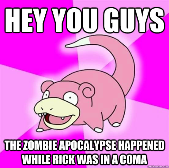 Hey you guys the zombie apocalypse happened while rick was in a coma  Slowpoke