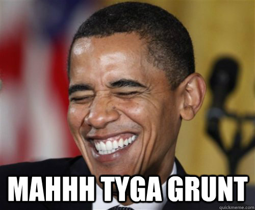  mahhh tyga grunt  Scumbag Obama