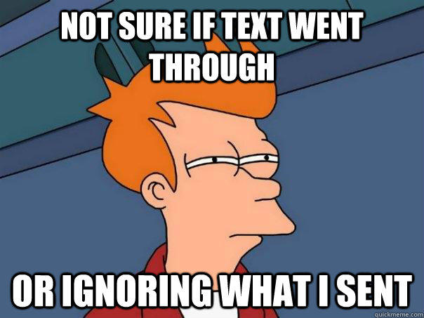 Not sure if text went through Or ignoring what I sent  Futurama Fry