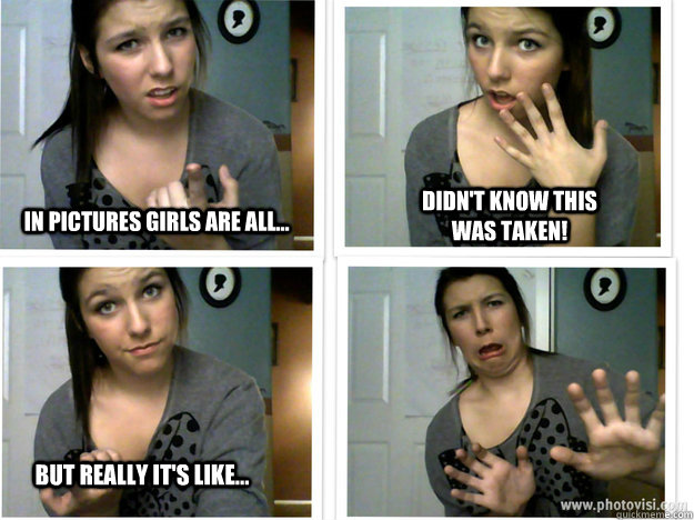 in pictures girls are all... Didn't know this was taken! But really it's like...  Girl Logic