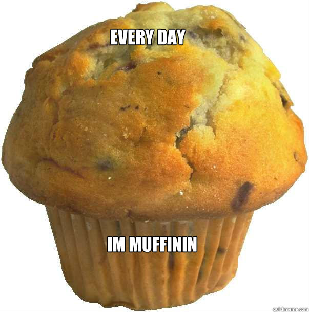 Every day


 Im muffinin  Muffin mode