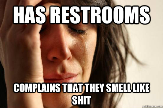 has restrooms Complains that they smell like shit  First World Problems