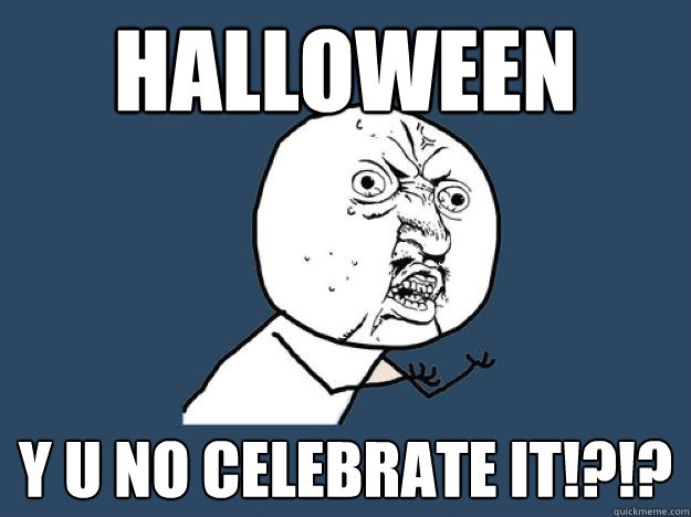 Halloween y u no celebrate it!?!? - Halloween y u no celebrate it!?!?  Y U No