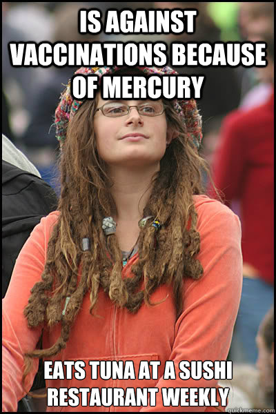 is against vaccinations because of mercury eats tuna at a sushi restaurant weekly  College Liberal