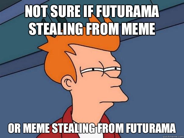 Not sure if Futurama stealing from meme Or meme stealing from futurama  Futurama Fry