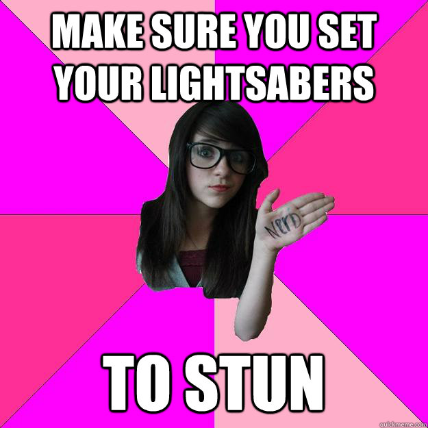 Make sure you set your lightsabers to stun  Idiot Nerd Girl