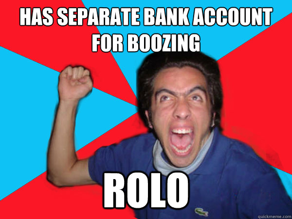 Has separate bank account for boozing Rolo  Awkard party guy