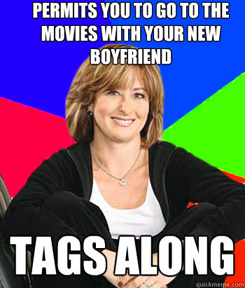 permits you to go to the movies with your new boyfriend tags along  Sheltering Suburban Mom