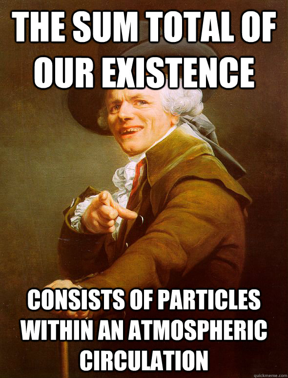 the sum total of our existence consists of particles within an atmospheric circulation - the sum total of our existence consists of particles within an atmospheric circulation  Joseph Ducreux