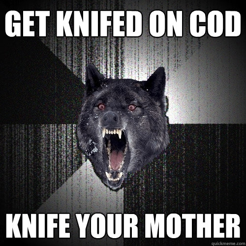 Get knifed on COD Knife your mother  Insanity Wolf