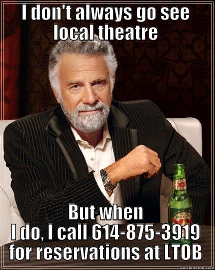 I DON'T ALWAYS GO SEE LOCAL THEATRE BUT WHEN I DO, I CALL 614-875-3919 FOR RESERVATIONS AT LTOB The Most Interesting Man In The World