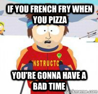 If you french fry when you pizza You're gonna have a bad time - If you french fry when you pizza You're gonna have a bad time  Aspen Ski Instructor