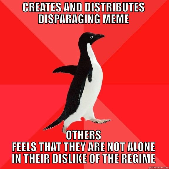 CREATES AND DISTRIBUTES DISPARAGING MEME OTHERS FEELS THAT THEY ARE NOT ALONE IN THEIR DISLIKE OF THE REGIME Socially Awesome Penguin