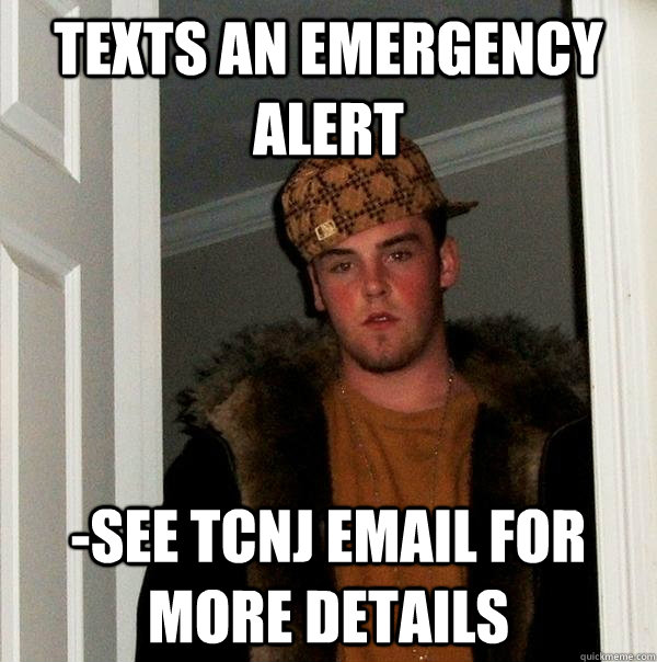 Texts an emergency alert -See TCNJ email for more details - Texts an emergency alert -See TCNJ email for more details  Scumbag Steve