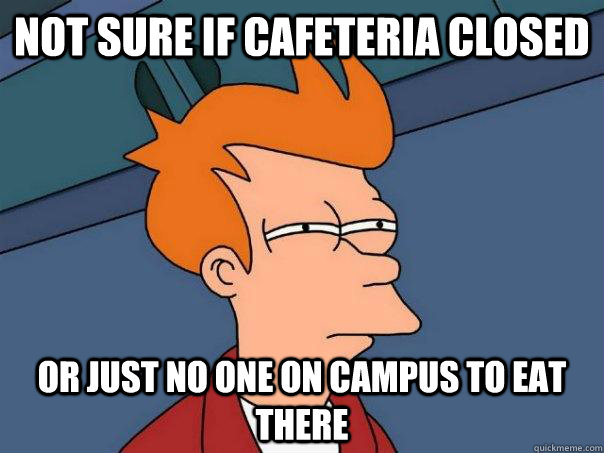 Not sure if Cafeteria closed Or just no one on campus to eat there - Not sure if Cafeteria closed Or just no one on campus to eat there  Futurama Fry