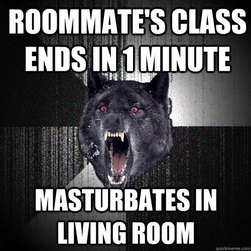 Roommate's class ends in 1 minute masturbates in living room  Insanity Wolf